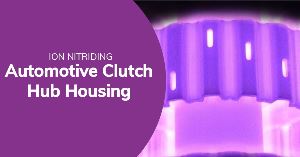 Ion Nitriding: Automotive Clutch Hub Housing