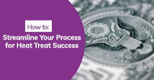 How to Streamline Your Process for Heat Treat Success