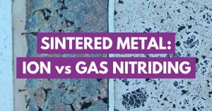 Sintered Metal: Ion Nitriding vs Gas Nitriding & Ferritic Nitrocarburizing (FNC)