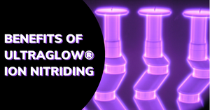 Natural Benefits from UltraGlow Ion Nitriding Process