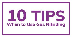 When to Use Gas Nitriding - 10 Tips