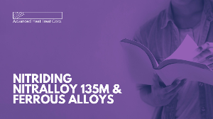 Heat Treating (Nitriding) Nitralloy 135M Steel & Other Ferrous Alloys for Surface Hardness