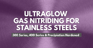 Benefits of UltraGlow Gas Nitriding for Stainless Steels
